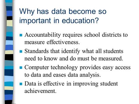 Why has data become so important in education? n Accountability requires school districts to measure effectiveness. n Standards that identify what all.