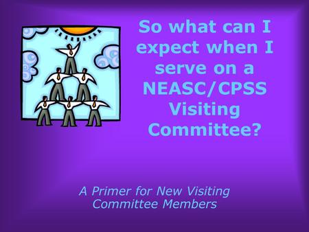 So what can I expect when I serve on a NEASC/CPSS Visiting Committee? A Primer for New Visiting Committee Members.