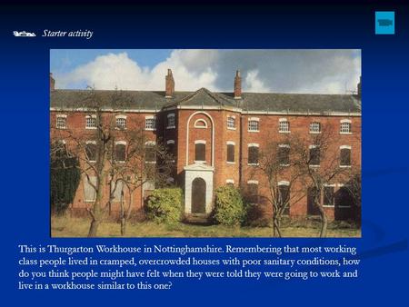 Starter activity This is Thurgarton Workhouse in Nottinghamshire. Remembering that most working class people lived in cramped, overcrowded houses with.