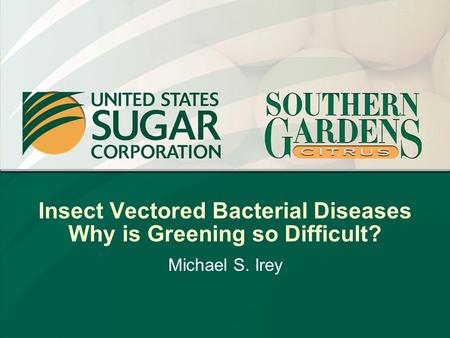 Insect Vectored Bacterial Diseases Why is Greening so Difficult? Michael S. Irey.