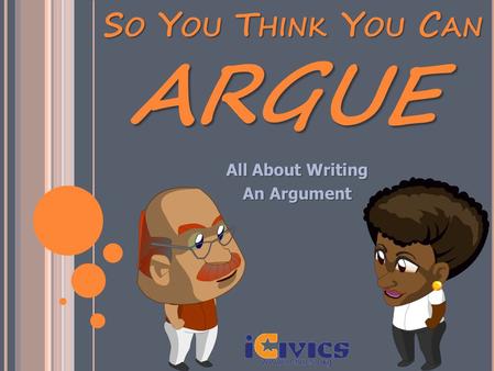 SO YOU THINK YOU CAN All About Writing An Argument ARGUE.
