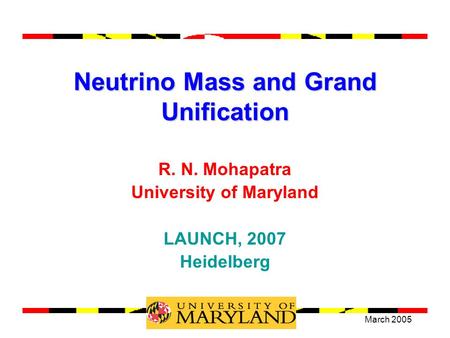 March 2005 Theme Group 2 Neutrino Mass and Grand Unification R. N. Mohapatra University of Maryland LAUNCH, 2007 Heidelberg.