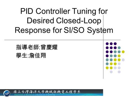 PID Controller Tuning for Desired Closed-Loop Response for SI/SO System 指導老師 : 曾慶耀 學生 : 詹佳翔.