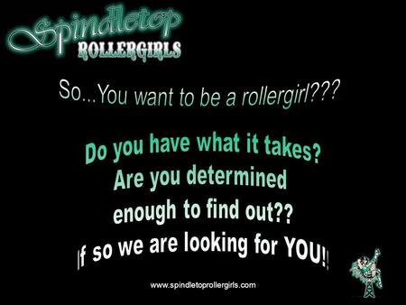 Www.spindletoprollergirls.com. The Basics We are the Spindletop Rollergirls of Southeast Texas formed November 11 th 2008. We play Flat Track Roller Derby.