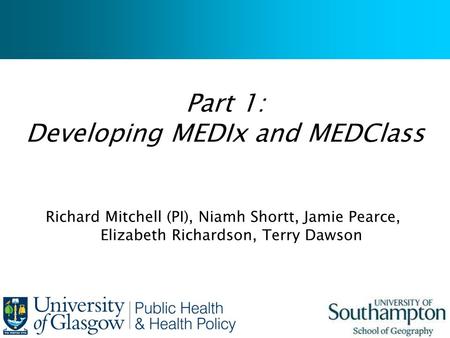 Part 1: Developing MEDIx and MEDClass Richard Mitchell (PI), Niamh Shortt, Jamie Pearce, Elizabeth Richardson, Terry Dawson.