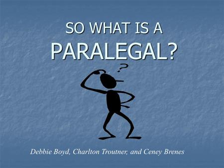 SO WHAT IS A PARALEGAL? Debbie Boyd, Charlton Troutner, and Ceney Brenes.