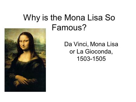 Why is the Mona Lisa So Famous? Da Vinci, Mona Lisa or La Gioconda, 1503-1505.