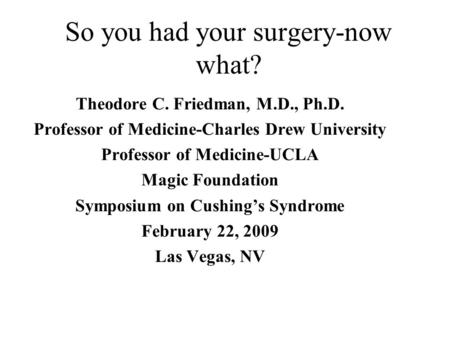 So you had your surgery-now what? Theodore C. Friedman, M.D., Ph.D. Professor of Medicine-Charles Drew University Professor of Medicine-UCLA Magic Foundation.