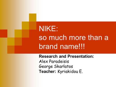 NIKE: so much more than a brand name!!! Research and Presentation: Alex Paradeisis George Skarlatos Teacher: Kyriakidou E.