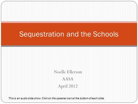 Noelle Ellerson AASA April 2012 Sequestration and the Schools This is an audio slide show. Click on the speaker icon at the bottom of each slide.