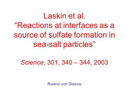 Laskin et al. “Reactions at interfaces as a source of sulfate formation in sea-salt particles” Science, 301, 340 – 344, 2003 Roland von Glasow.