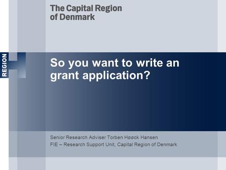 So you want to write an grant application? Senior Research Adviser Torben Høøck Hansen FIE – Research Support Unit, Capital Region of Denmark.