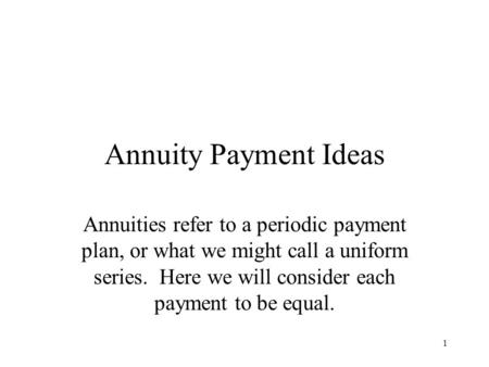 1 Annuity Payment Ideas Annuities refer to a periodic payment plan, or what we might call a uniform series. Here we will consider each payment to be equal.