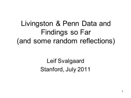 1 Livingston & Penn Data and Findings so Far (and some random reflections) Leif Svalgaard Stanford, July 2011.