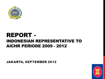 REPORT - INDONESIAN REPRESENTATIVE TO AICHR PERIODE 2009 - 2012 JAKARTA, SEPTEMBER 2012.