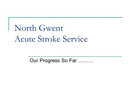 North Gwent Acute Stroke Service Our Progress So Far ………