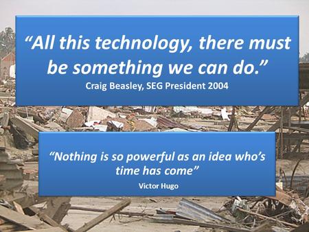 “ All this technology, there must be something we can do.” Craig Beasley, SEG President 2004 “Nothing is so powerful as an idea who’s time has come” Victor.