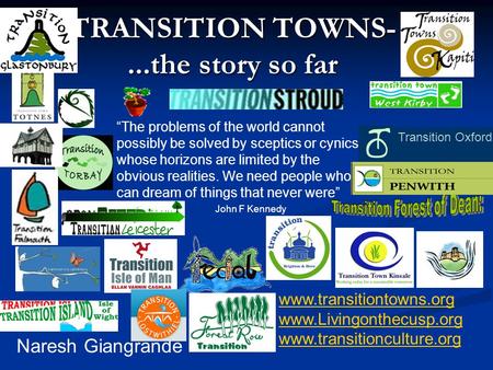 TRANSITION TOWNS-...the story so far Naresh Giangrande www.transitiontowns.org www.Livingonthecusp.org www.transitionculture.org “The problems of the world.