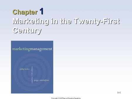 Copyright 2004 © Pearson Education Canada Inc 1-1 Chapter 1 Marketing in the Twenty-First Century.