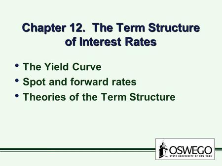 Chapter 12. The Term Structure of Interest Rates The Yield Curve Spot and forward rates Theories of the Term Structure The Yield Curve Spot and forward.