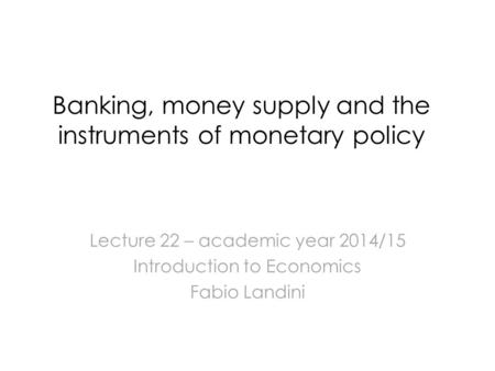 Banking, money supply and the instruments of monetary policy Lecture 22 – academic year 2014/15 Introduction to Economics Fabio Landini.