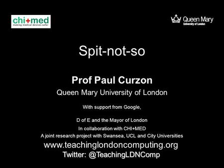 Spit-not-so Prof Paul Curzon Queen Mary University of London  With support from Google, D of E.