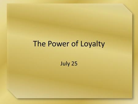 The Power of Loyalty July 25. Think About It What are some activities or responsibilities about which you tend to feel like saying, “It’s just not worth.