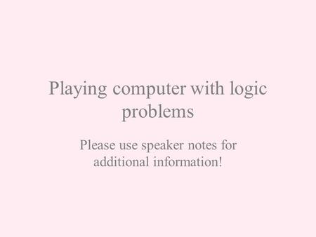 Playing computer with logic problems Please use speaker notes for additional information!
