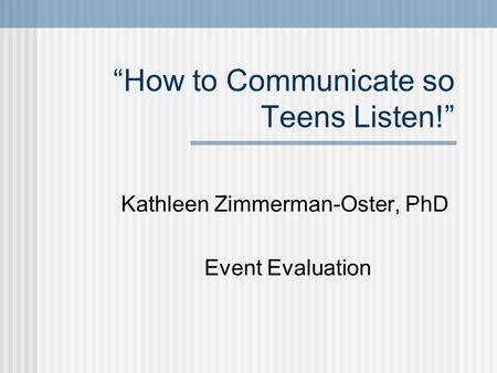 “How to Communicate so Teens Listen!” Kathleen Zimmerman-Oster, PhD Event Evaluation.
