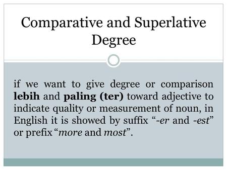 Comparative and Superlative Degree if we want to give degree or comparison lebih and paling (ter) toward adjective to indicate quality or measurement of.