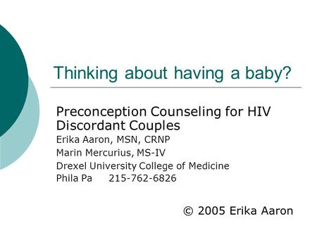 Thinking about having a baby? Preconception Counseling for HIV Discordant Couples Erika Aaron, MSN, CRNP Marin Mercurius, MS-IV Drexel University College.