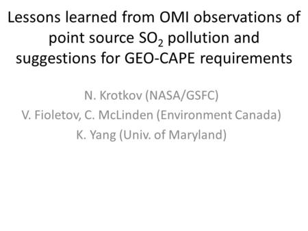 Lessons learned from OMI observations of point source SO 2 pollution and suggestions for GEO-CAPE requirements N. Krotkov (NASA/GSFC) V. Fioletov, C. McLinden.