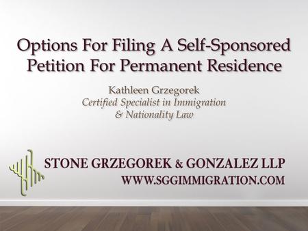 Options For Filing A Self-Sponsored Petition For Permanent Residence Kathleen Grzegorek Certified Specialist in Immigration & Nationality Law Kathleen.