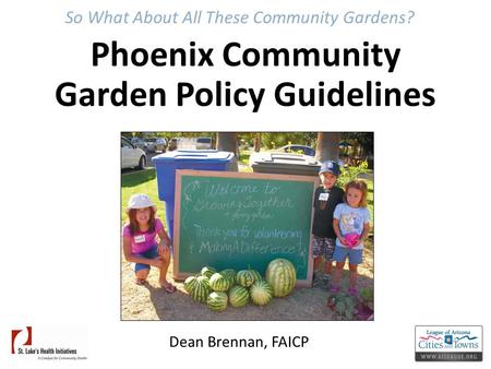 So What About All These Community Gardens? Phoenix Community Garden Policy Guidelines Dean Brennan, FAICP.