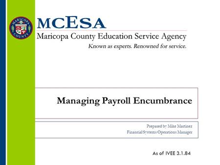 Managing Payroll Encumbrance Prepared by Mike Martinez Financial Systems Operations Manager As of IVEE 3.1.84.