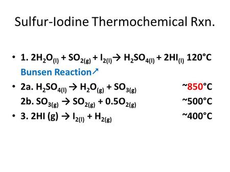 Sulfur-Iodine Thermochemical Rxn. 1. 2H 2 O (l) + SO 2(g) + I 2(l) → H 2 SO 4(l) + 2HI (l) 120°C Bunsen Reaction  2a. H 2 SO 4(l) → H 2 O (g) + SO 3(g)