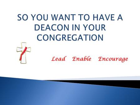 Lead Enable Encourage What is a “deacon?” How is a deacon different from a priest? What do deacons do? How does one find a deacon?