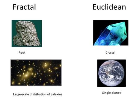 Fractal Euclidean RockCrystal Single planet Large-scale distribution of galaxies.