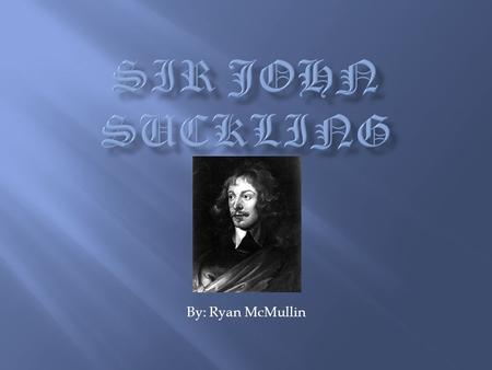 By: Ryan McMullin. Sir John Suckling was born in Whitton on February 10 th, 1609. His mother died when he was four years old His father was appointed.