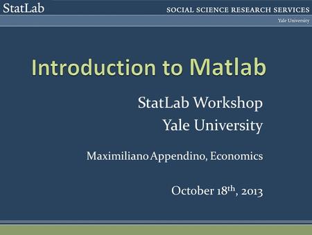 StatLab Workshop Yale University Maximiliano Appendino, Economics October 18 th, 2013.