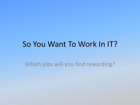 So You Want To Work In IT? Which jobs will you find rewarding?