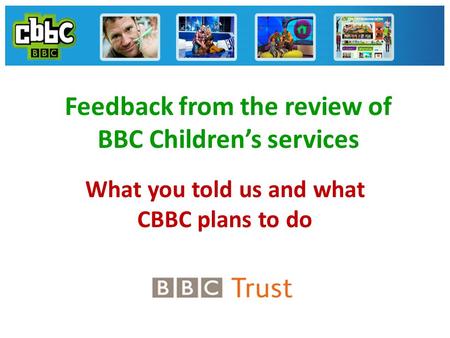 Feedback from the review of BBC Children’s services What you told us and what CBBC plans to do.