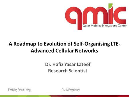 A Roadmap to Evolution of Self-Organising LTE- Advanced Cellular Networks Dr. Hafiz Yasar Lateef Research Scientist.