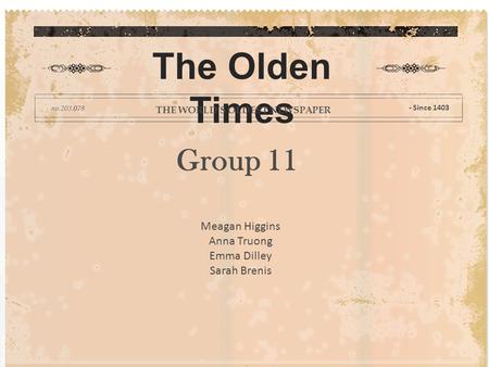 Group 11 The Olden Times THE WORLD’S OLDEST NEWSPAPER - Since 1403 Meagan Higgins Anna Truong Emma Dilley Sarah Brenis.