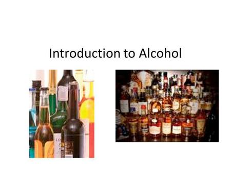 Introduction to Alcohol. What is alcohol? Made by the fermentation of grains, fruits, and vegetables – What is fermentation?????? A process that changes.