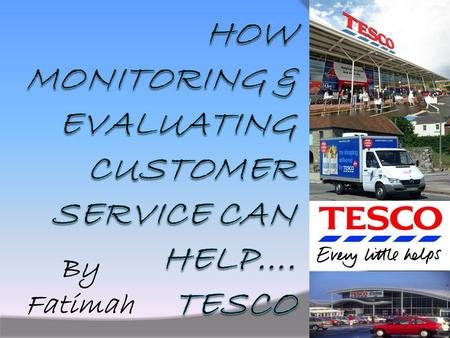 By Fatimah. Introduction - Tesco I am going to look at how customer service can benefit the customer, the employee and the organisation. The example I.