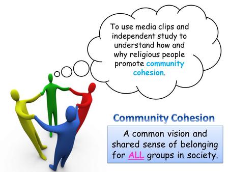 To use media clips and independent study to understand how and why religious people promote community cohesion. Community Cohesion A common vision and.