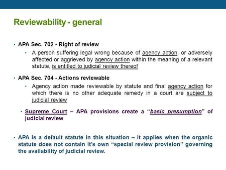 Reviewability - general APA Sec. 702 - Right of review A person suffering legal wrong because of agency action, or adversely affected or aggrieved by agency.