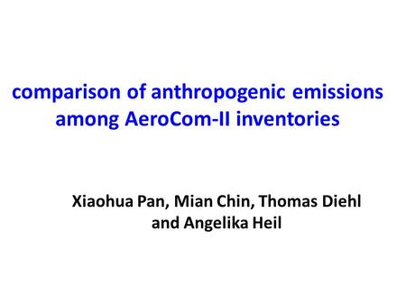 Comparison of anthropogenic emissions among AeroCom-II inventories Xiaohua Pan, Mian Chin, Thomas Diehl and Angelika Heil.