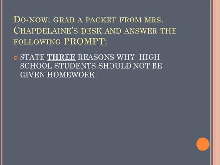 D O - NOW : GRAB A PACKET FROM MRS. C HAPDELAINE ’ S DESK AND ANSWER THE FOLLOWING PROMPT: STATE THREE REASONS WHY HIGH SCHOOL STUDENTS SHOULD NOT BE.
